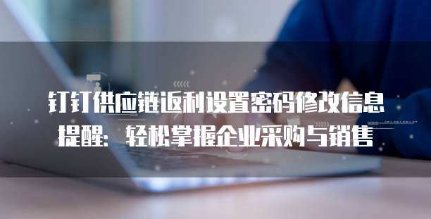 钉钉供应链返利设置密码修改信息提醒:轻松掌握企业采购与销售