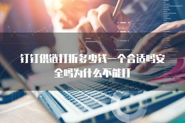 钉钉供链打折多少钱一个合适吗安全吗为什么不能打