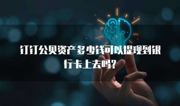 钉钉公贝资产多少钱可以提现到银行卡上去吗?