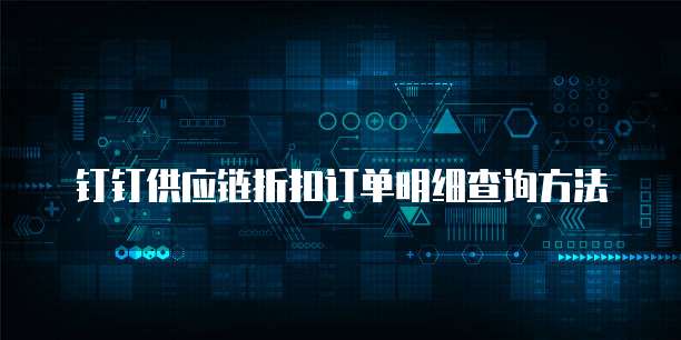 钉钉供应链折扣订单明细查询方法