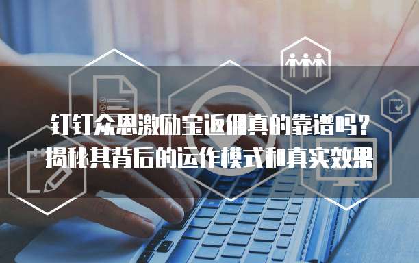 钉钉众恩激励宝返佣真的靠谱吗?揭秘其背后的运作模式和真实效果