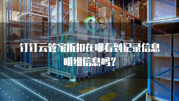 钉钉云管家折扣在哪看到记录信息明细信息吗?