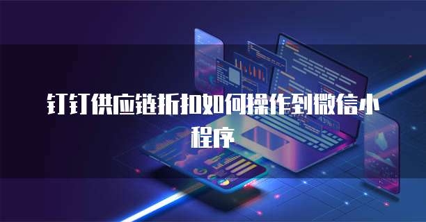 钉钉供应链折扣如何操作到微信小程序