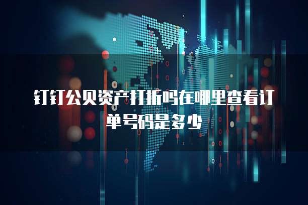 钉钉公贝资产打折吗在哪里查看订单号码是多少