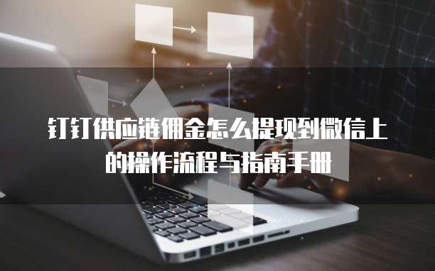 钉钉供应链佣金怎么提现到微信上的操作流程与指南手册