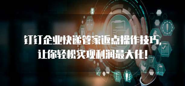 钉钉企业快递管家返点操作技巧,让你轻松实现利润最大化!