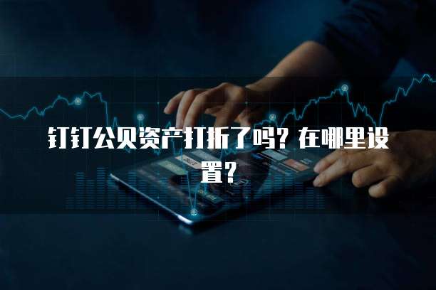 钉钉公贝资产打折了吗？在哪里设置？