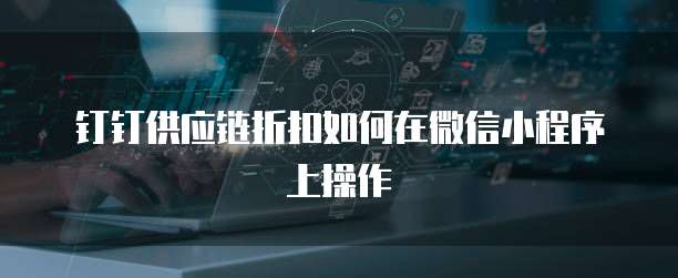 钉钉供应链折扣如何在微信小程序上操作