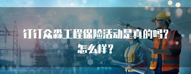 钉钉众淼工程保险活动是真的吗?怎么样?