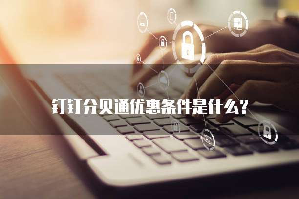 钉钉分贝通优惠条件是什么?