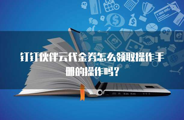 钉钉伙伴云代金券怎么领取操作手册的操作吗?