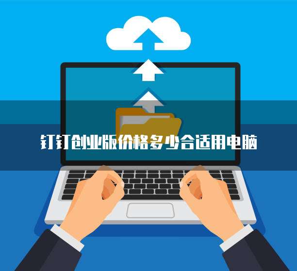 钉钉创业版价格多少合适用电脑