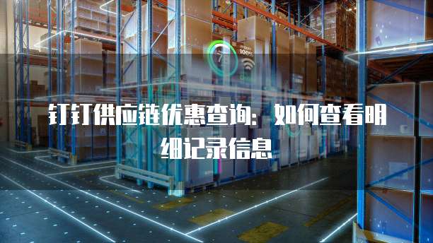 钉钉供应链优惠查询:如何查看明细记录信息