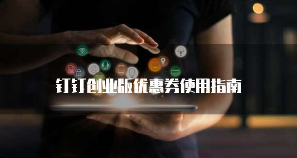 钉钉创业版优惠券使用指南