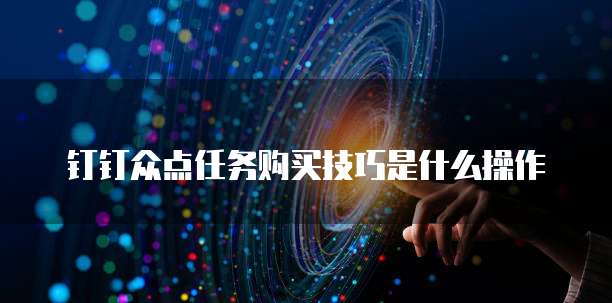 钉钉众点任务购买技巧是什么操作