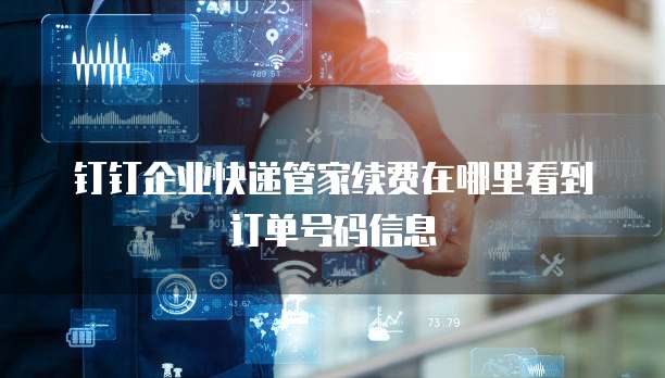 钉钉企业快递管家续费在哪里看到订单号码信息