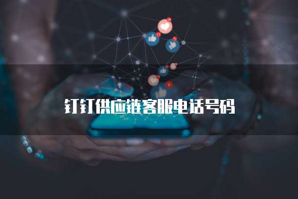 钉钉供应链客服电话号码