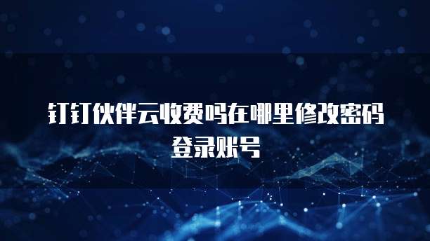 钉钉伙伴云收费吗在哪里修改密码登录账号