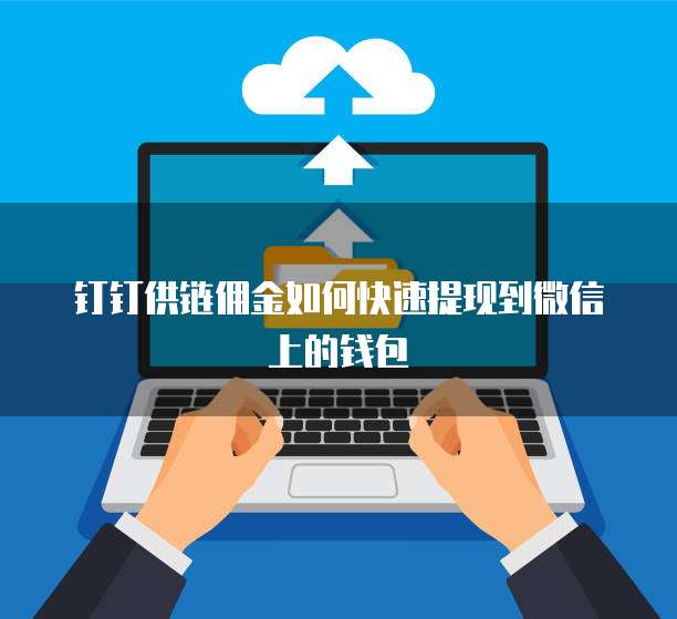 钉钉供链佣金如何快速提现到微信上的钱包