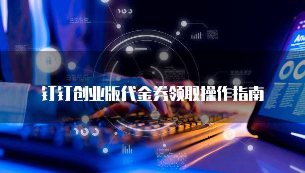 钉钉创业版代金券领取操作指南