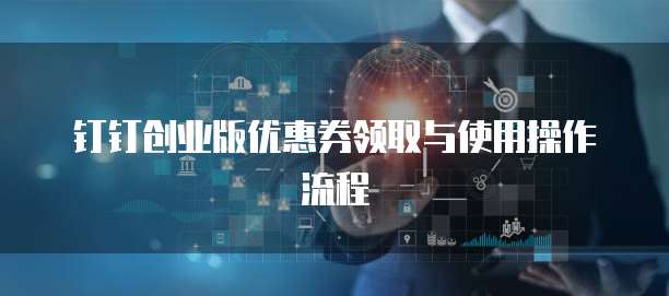钉钉创业版优惠券领取与使用操作流程
