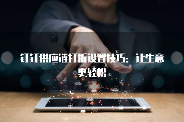 钉钉供应链打折设置技巧:让生意更轻松