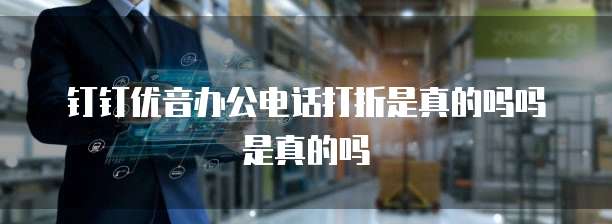 钉钉优音办公电话打折是真的吗吗是真的吗