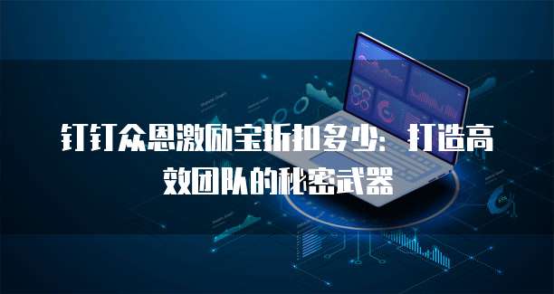 钉钉众恩激励宝折扣多少:打造高效团队的秘密武器