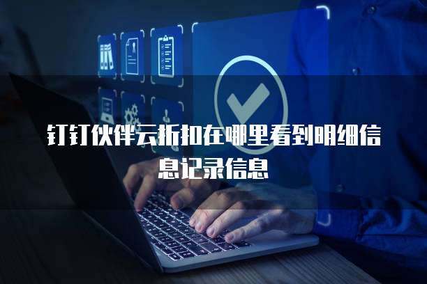 钉钉伙伴云折扣在哪里看到明细信息记录信息