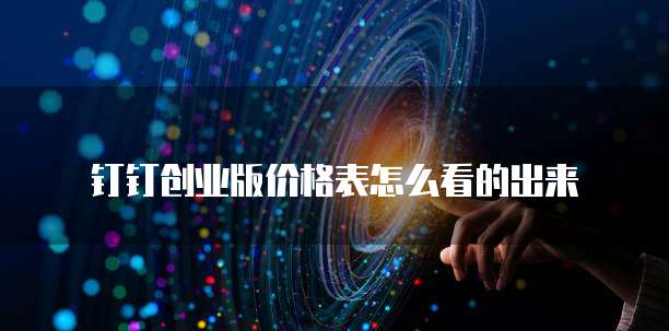 钉钉创业版价格表怎么看的出来
