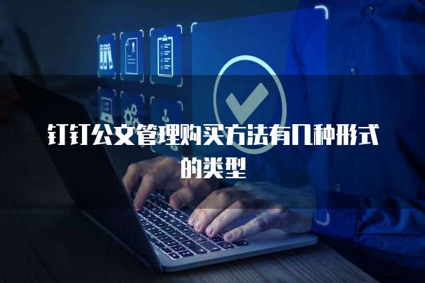 钉钉公文管理购买方法有几种形式的类型