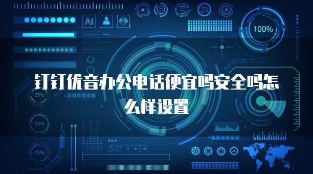 钉钉优音办公电话便宜吗安全吗怎么样设置