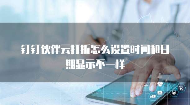 钉钉伙伴云打折怎么设置时间和日期显示不一样