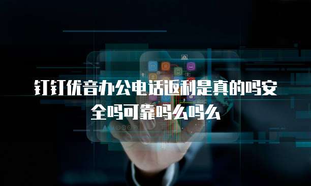 钉钉优音办公电话返利是真的吗安全吗可靠吗么吗么