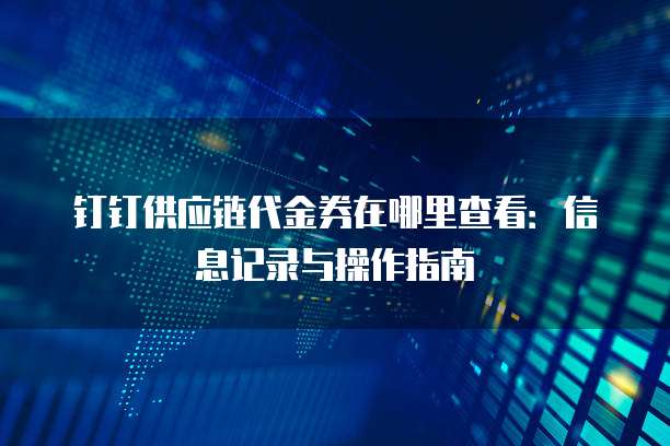 钉钉供应链代金券在哪里查看:信息记录与操作指南