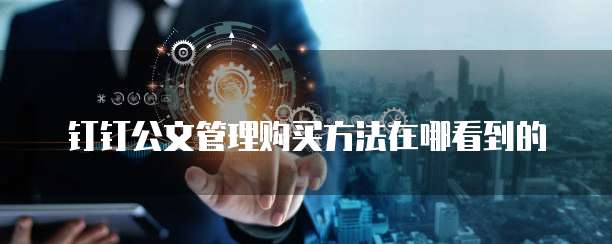 钉钉公文管理购买方法在哪看到的