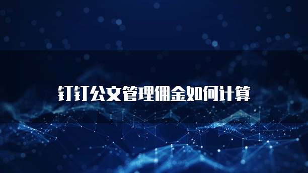 钉钉公文管理佣金如何计算