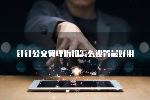 钉钉公文管理折扣怎么设置最好用