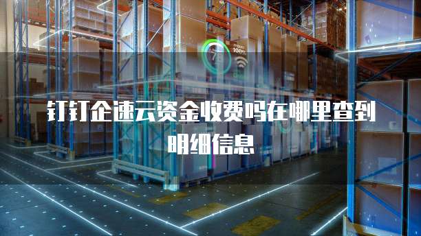 钉钉企速云资金收费吗在哪里查到明细信息