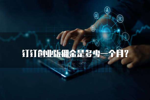 钉钉创业版佣金是多少一个月?