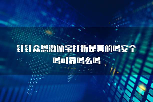 钉钉众恩激励宝打折是真的吗安全吗可靠吗么吗