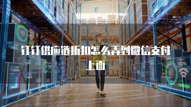 钉钉供应链折扣怎么弄到微信支付上面