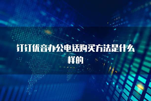 钉钉优音办公电话购买方法是什么样的