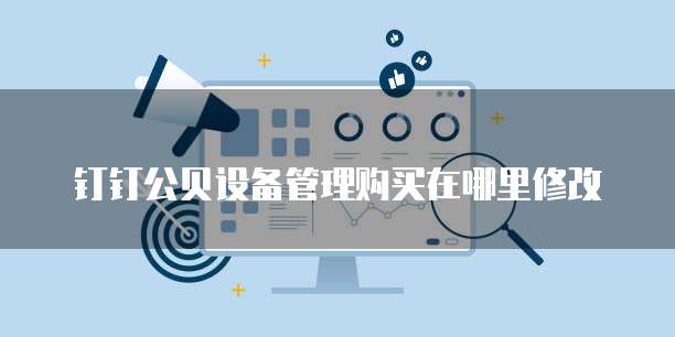 钉钉公贝设备管理购买在哪里修改