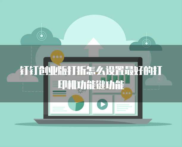 钉钉创业版打折怎么设置最好的打印机功能键功能
