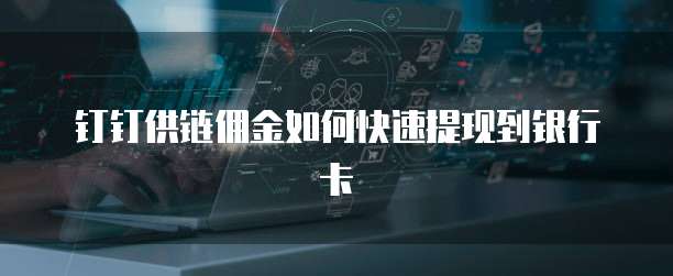 钉钉供链佣金如何快速提现到银行卡