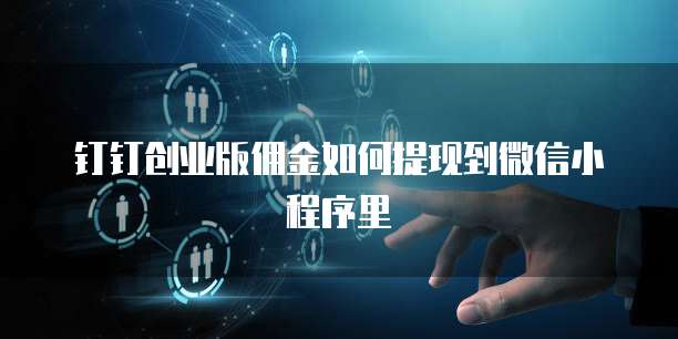 钉钉创业版佣金如何提现到微信小程序里
