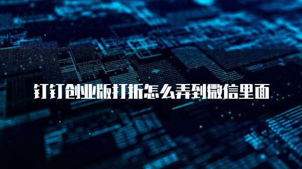 钉钉创业版打折怎么弄到微信里面