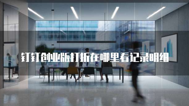 钉钉创业版打折在哪里看记录明细