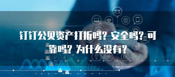 钉钉公贝资产打折吗?安全吗?可靠吗?为什么没有?